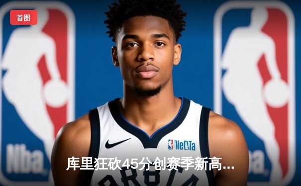 库里狂砍45分创赛季新高，勇士加时险胜凯尔特人迎六连胜