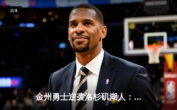 金州勇士逆袭洛杉矶湖人：库里41分率队锁定季后赛席位 - 2