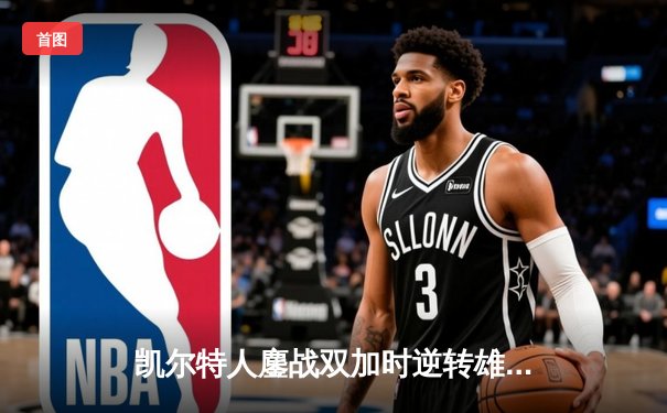 凯尔特人鏖战双加时逆转雄鹿，塔图姆42+8+6创季后赛新高