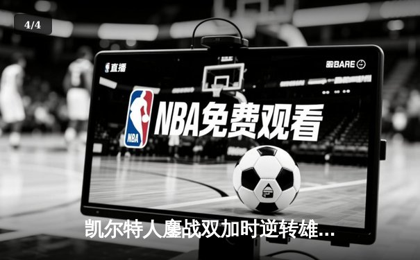 凯尔特人鏖战双加时逆转雄鹿，塔图姆42+8+6创季后赛新高 - 4