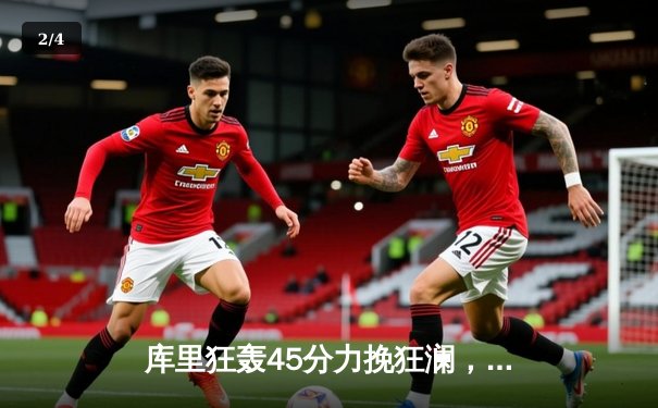 库里狂轰45分力挽狂澜，勇士加时险胜绿军扳平总决赛 - 2