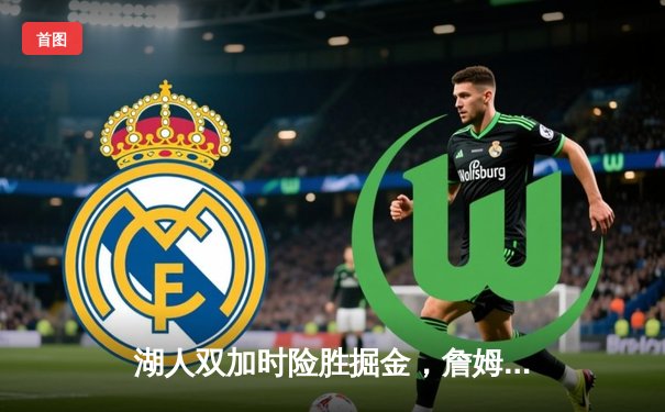 湖人双加时险胜掘金，詹姆斯关键三双助队逆转