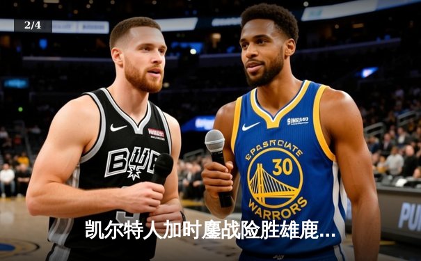 凯尔特人加时鏖战险胜雄鹿，塔图姆狂砍40分率队捍卫主场 - 2