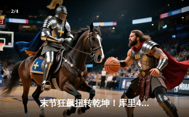 末节狂飙扭转乾坤！库里42+7+8率勇士险胜绿军，总决赛悬念再起 - 2