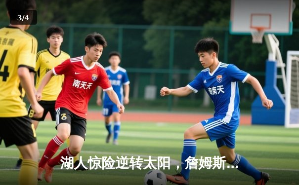 湖人惊险逆转太阳，詹姆斯关键时刻定乾坤 - 3