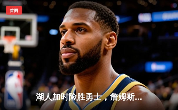 湖人加时险胜勇士，詹姆斯30分三双诠释不老传奇