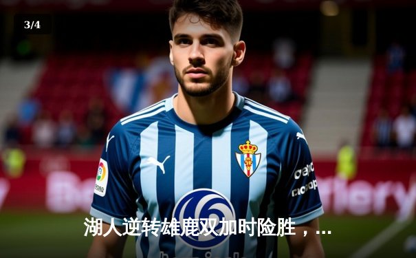 湖人逆转雄鹿双加时险胜，詹姆斯40+三双刷新多项纪录 - 3