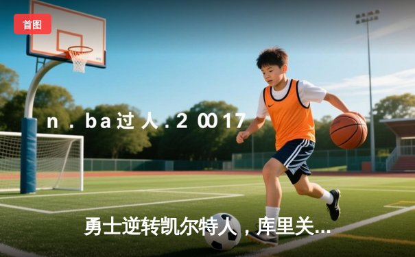 勇士逆转凯尔特人，库里关键三分锁定胜局