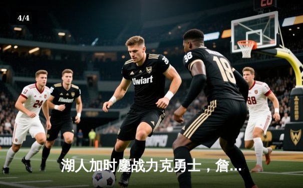 湖人加时鏖战力克勇士，詹眉合砍68分逆转取胜，季后赛席位争夺白热化 - 4